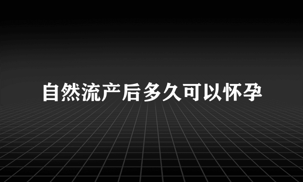 自然流产后多久可以怀孕