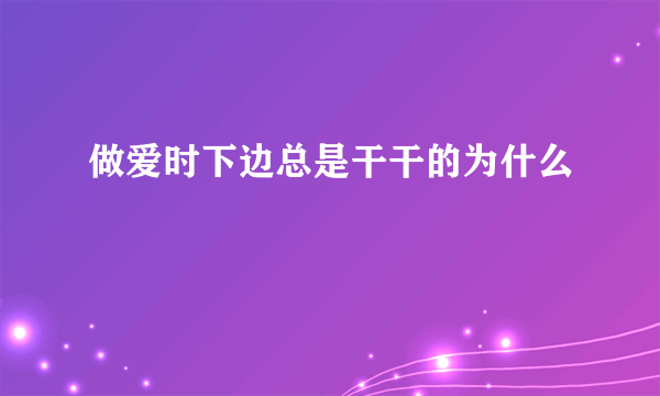 做爱时下边总是干干的为什么