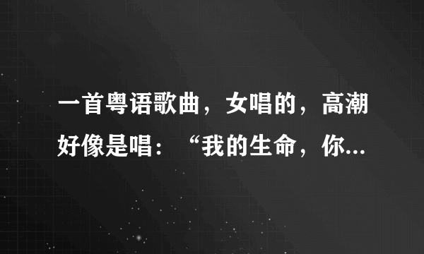 一首粤语歌曲，女唱的，高潮好像是唱：“我的生命，你一半”，就要完了也连续是这几句