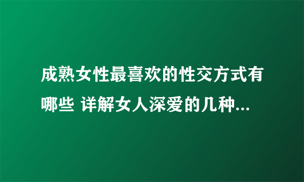 成熟女性最喜欢的性交方式有哪些 详解女人深爱的几种性爱姿势