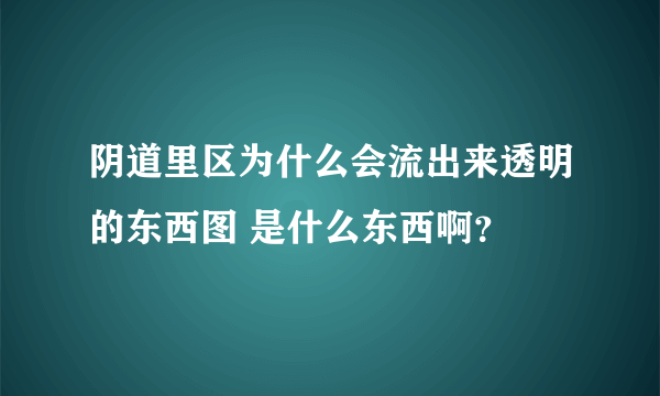 阴道里区为什么会流出来透明的东西图 是什么东西啊？