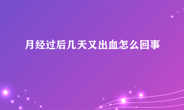 月经过后几天又出血怎么回事