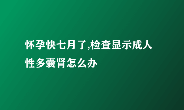 怀孕快七月了,检查显示成人性多囊肾怎么办