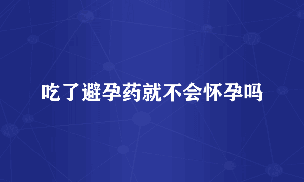 吃了避孕药就不会怀孕吗