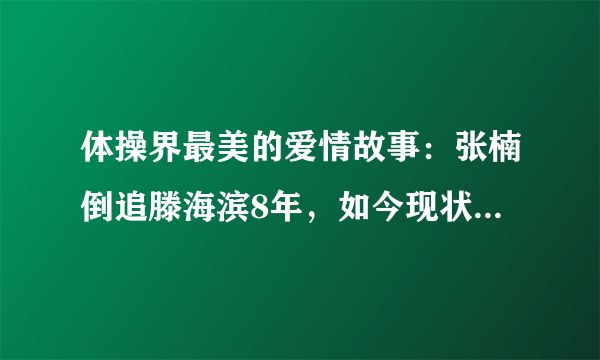 体操界最美的爱情故事：张楠倒追滕海滨8年，如今现状如何呢？