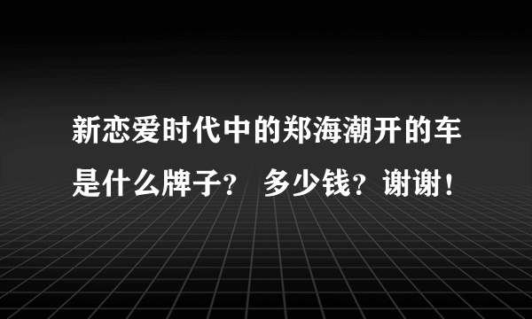 新恋爱时代中的郑海潮开的车是什么牌子？ 多少钱？谢谢！