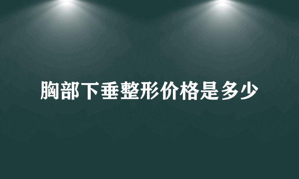 胸部下垂整形价格是多少