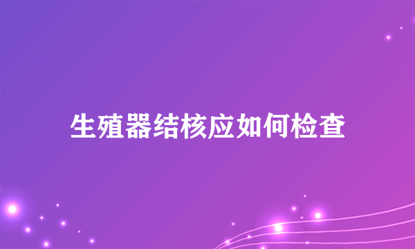 生殖器结核应如何检查