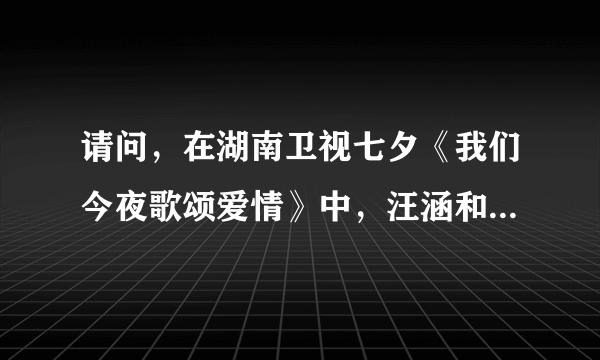 请问，在湖南卫视七夕《我们今夜歌颂爱情》中，汪涵和杨乐乐吟诵的诗句哪位达人可以提供吗，谢谢！