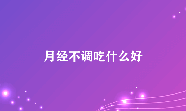 月经不调吃什么好