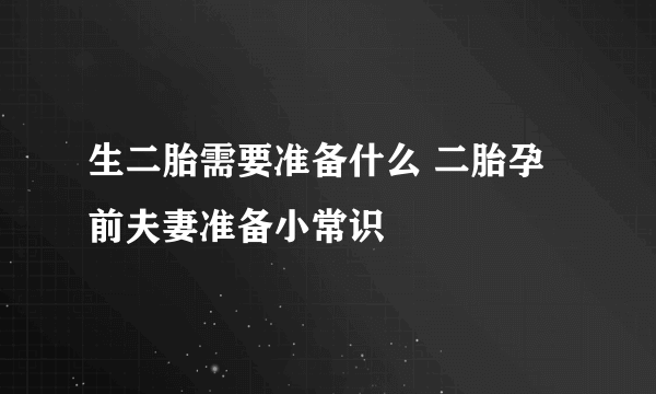 生二胎需要准备什么 二胎孕前夫妻准备小常识