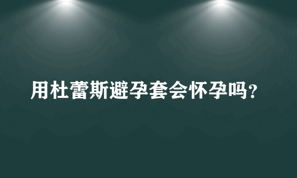 用杜蕾斯避孕套会怀孕吗？