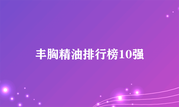 丰胸精油排行榜10强