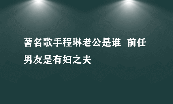 著名歌手程琳老公是谁  前任男友是有妇之夫