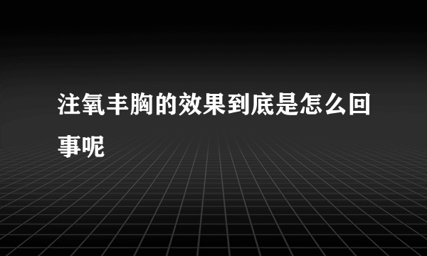 注氧丰胸的效果到底是怎么回事呢