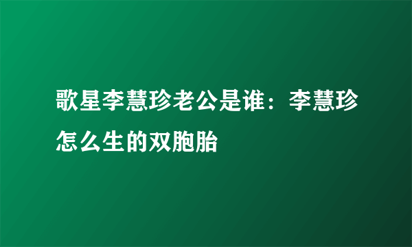 歌星李慧珍老公是谁：李慧珍怎么生的双胞胎