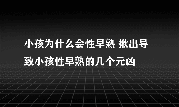 小孩为什么会性早熟 揪出导致小孩性早熟的几个元凶