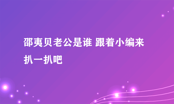 邵夷贝老公是谁 跟着小编来扒一扒吧