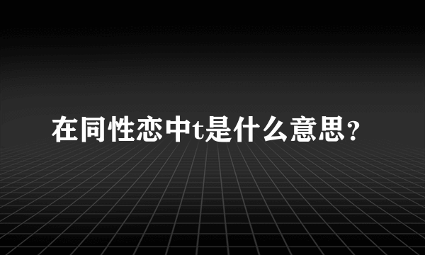 在同性恋中t是什么意思？