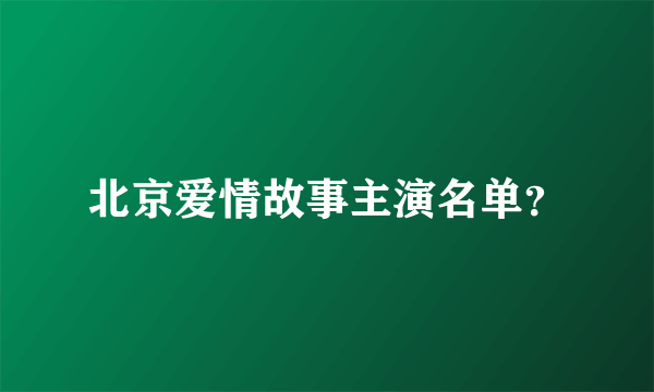 北京爱情故事主演名单？