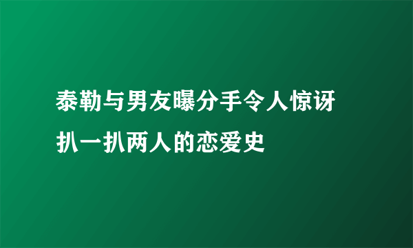 泰勒与男友曝分手令人惊讶 扒一扒两人的恋爱史