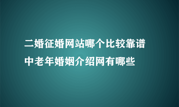 二婚征婚网站哪个比较靠谱 中老年婚姻介绍网有哪些