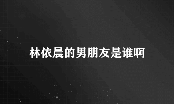 林依晨的男朋友是谁啊