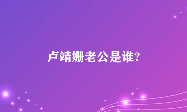 卢靖姗老公是谁?