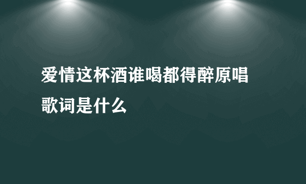 爱情这杯酒谁喝都得醉原唱  歌词是什么