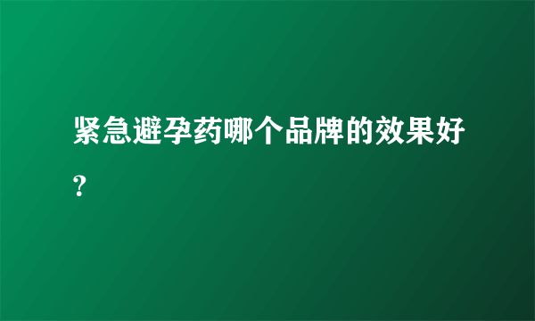 紧急避孕药哪个品牌的效果好？