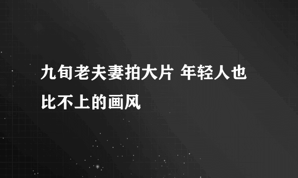 九旬老夫妻拍大片 年轻人也比不上的画风