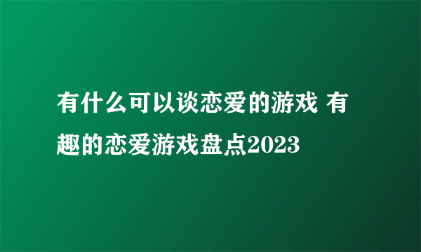 有什么可以谈恋爱的游戏 有趣的恋爱游戏盘点2023