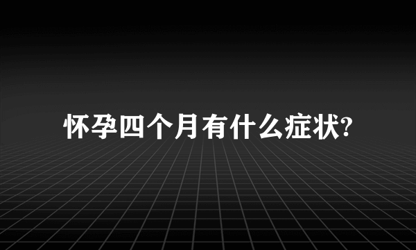 怀孕四个月有什么症状?