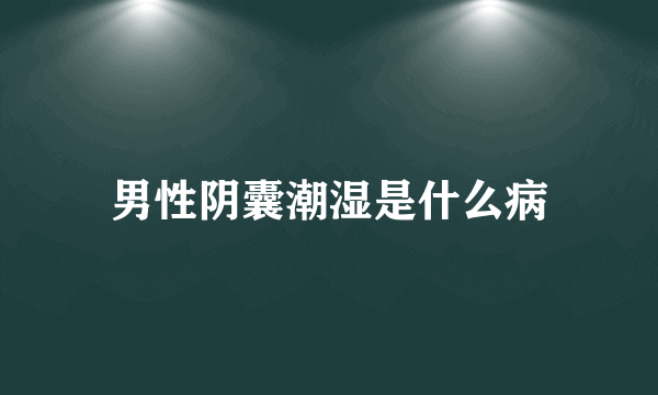 男性阴囊潮湿是什么病