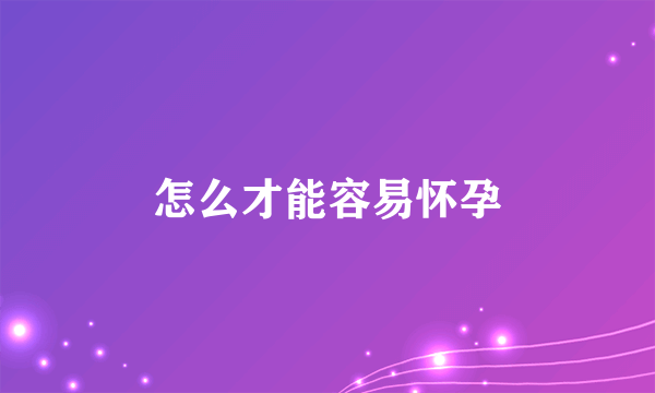 怎么才能容易怀孕