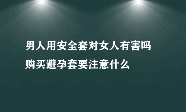 男人用安全套对女人有害吗 购买避孕套要注意什么