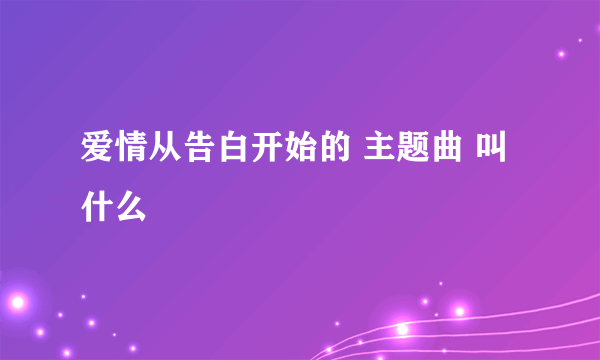 爱情从告白开始的 主题曲 叫什么