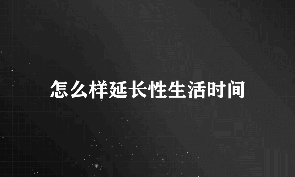 怎么样延长性生活时间