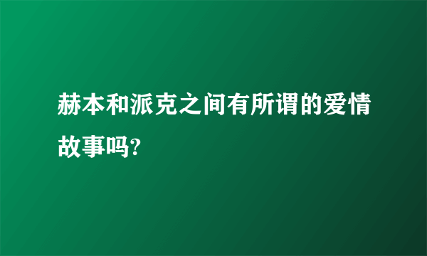 赫本和派克之间有所谓的爱情故事吗?