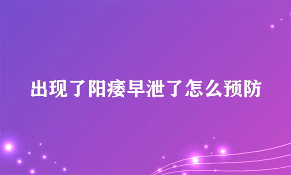 出现了阳痿早泄了怎么预防