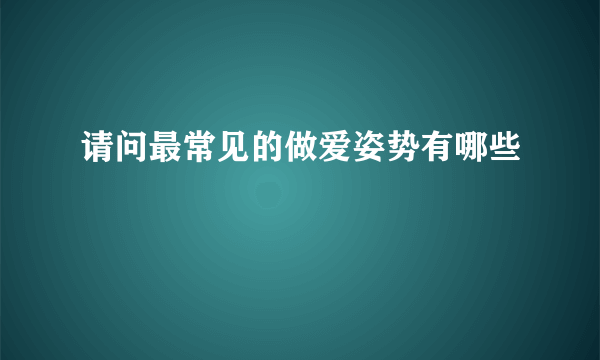 请问最常见的做爱姿势有哪些