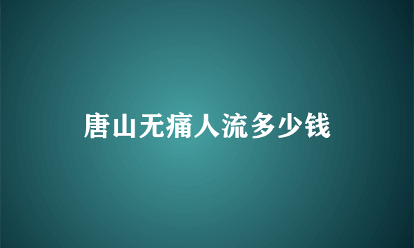 唐山无痛人流多少钱