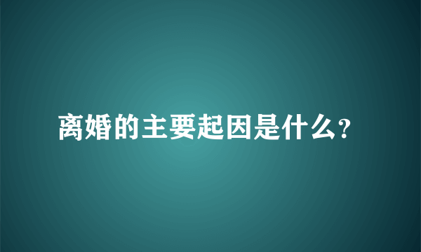 离婚的主要起因是什么？