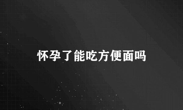 怀孕了能吃方便面吗