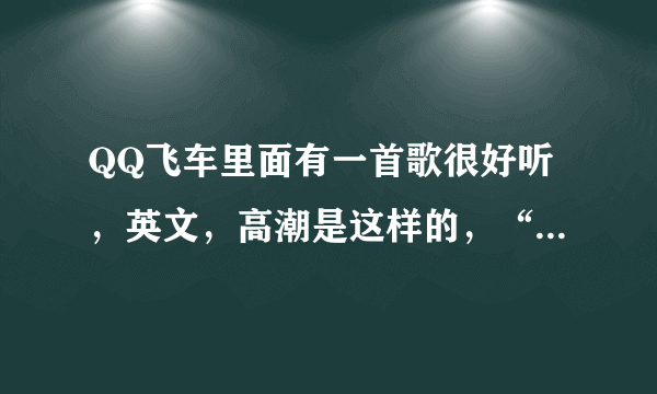 QQ飞车里面有一首歌很好听，英文，高潮是这样的，“娜娜娜娜…”真着急这首歌名