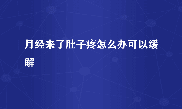 月经来了肚子疼怎么办可以缓解