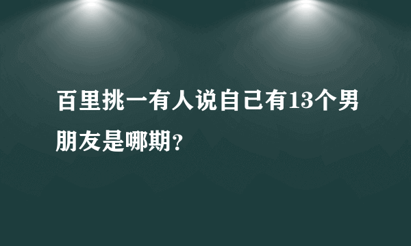 百里挑一有人说自己有13个男朋友是哪期？