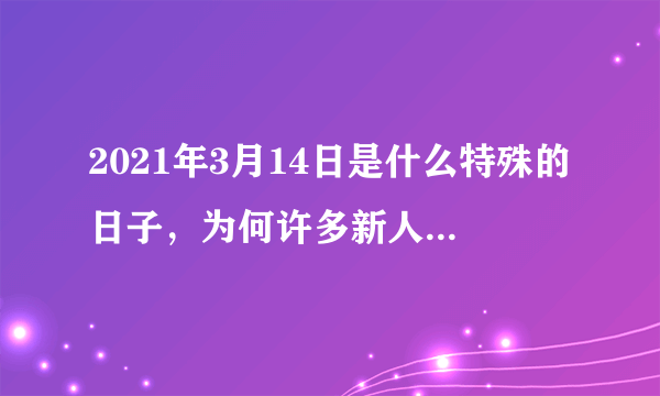 2021年3月14日是什么特殊的日子，为何许多新人会在这天结婚？