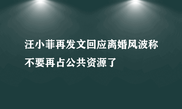 汪小菲再发文回应离婚风波称不要再占公共资源了