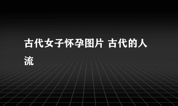 古代女子怀孕图片 古代的人流